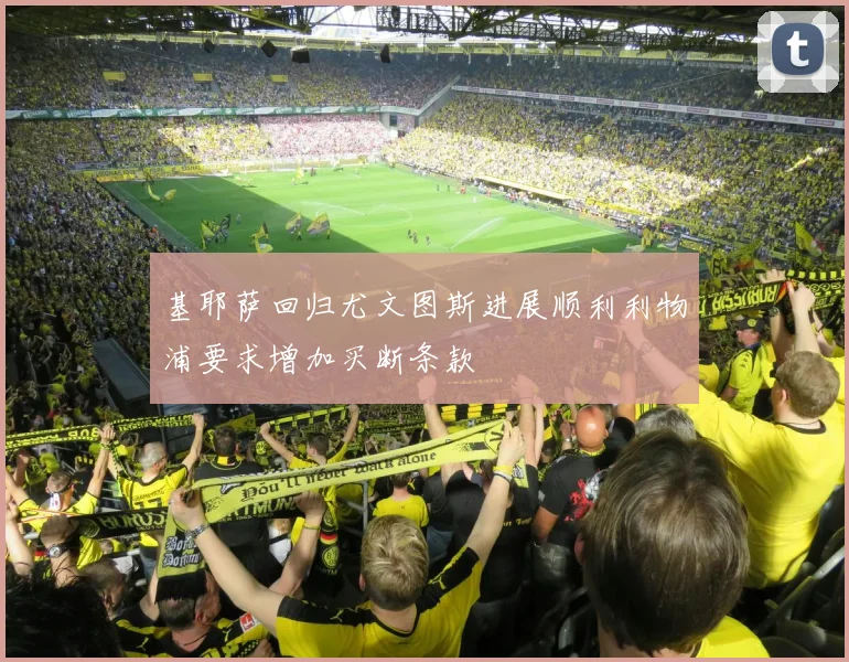 基耶萨回归尤文图斯进展顺利利物浦要求增加买断条款
