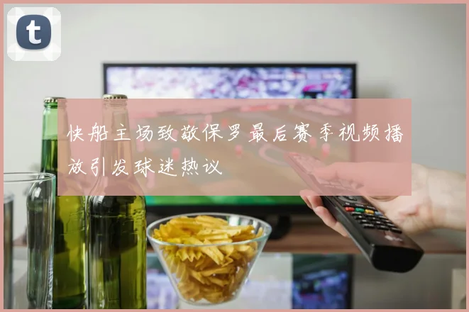 快船主场致敬保罗最后赛季视频播放引发球迷热议