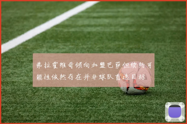 弗拉霍维奇倾向加盟巴萨但续约可能性依然存在并非球队首选目标