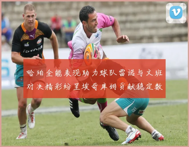 哈珀全能表现助力球队雷诺与文班对决精彩纷呈埃奇库姆贡献稳定数据