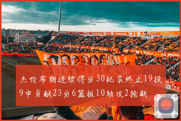 杰伦布朗连续得分30纪录终止19投9中贡献23分6篮板10助攻2抢断