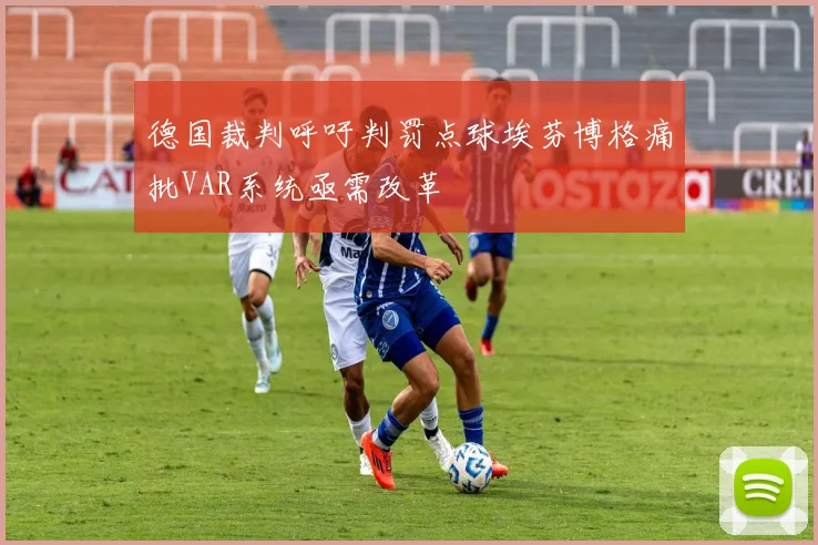 德国裁判呼吁判罚点球埃芬博格痛批VAR系统亟需改革