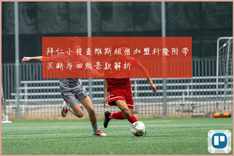 拜仁小将查维斯租借加盟科隆附带买断与回购条款解析