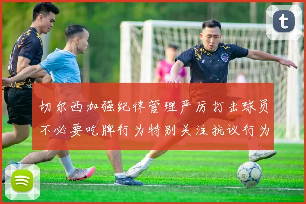切尔西加强纪律管理严厉打击球员不必要吃牌行为特别关注抗议行为