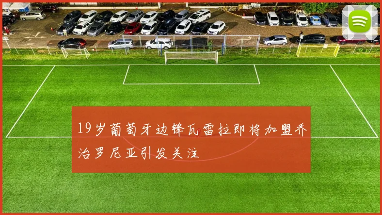 19岁葡萄牙边锋瓦雷拉即将加盟乔治罗尼亚引发关注