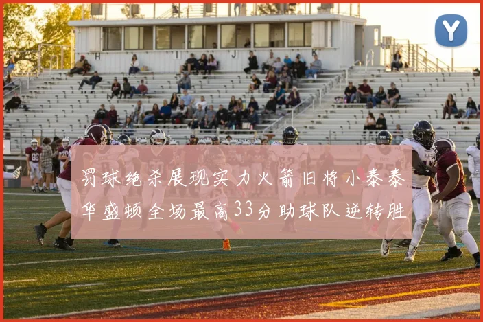 罚球绝杀展现实力火箭旧将小泰泰华盛顿全场最高33分助球队逆转胜利
