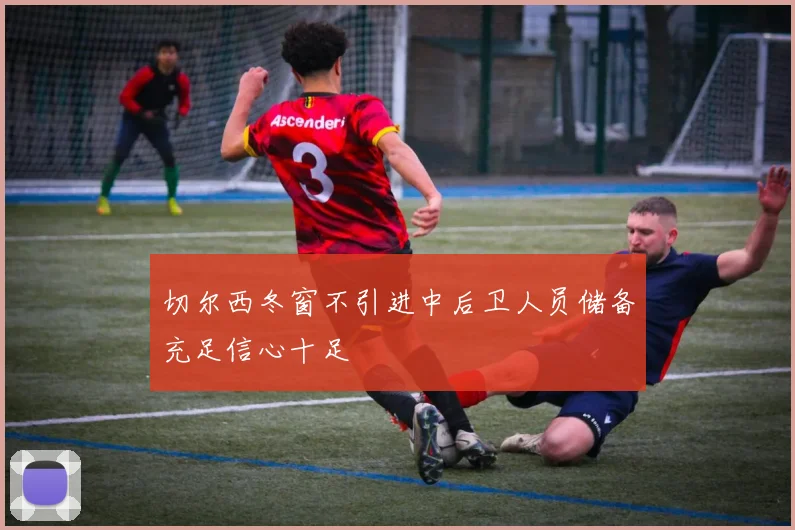 切尔西冬窗不引进中后卫人员储备充足信心十足