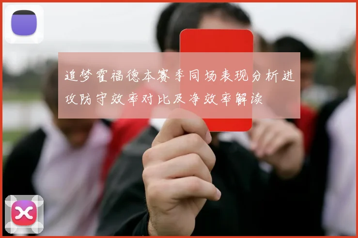 追梦霍福德本赛季同场表现分析进攻防守效率对比及净效率解读