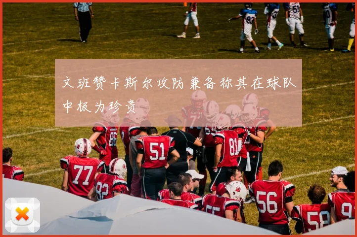 文班赞卡斯尔攻防兼备称其在球队中极为珍贵