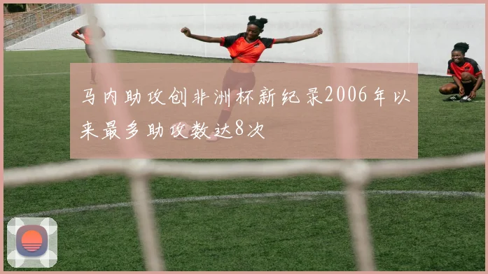 马内助攻创非洲杯新纪录2006年以来最多助攻数达8次