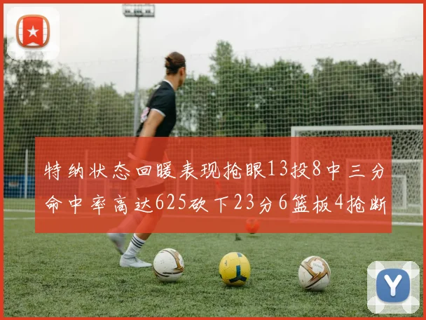 特纳状态回暖表现抢眼13投8中三分命中率高达625砍下23分6篮板4抢断1盖帽