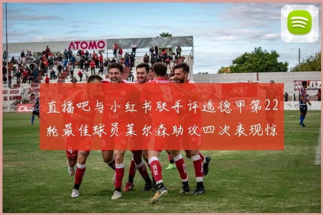 直播吧与小红书联手评选德甲第22轮最佳球员莱尔森助攻四次表现惊艳