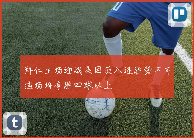 拜仁主场迎战美因茨八连胜势不可挡场均净胜四球以上