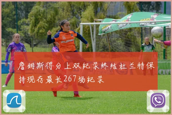 詹姆斯得分上双纪录终结杜兰特保持现存最长267场纪录