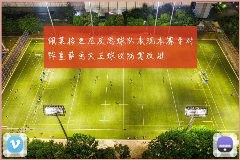 佩莱格里尼反思球队表现本赛季对阵皇萨竞失五球攻防需改进