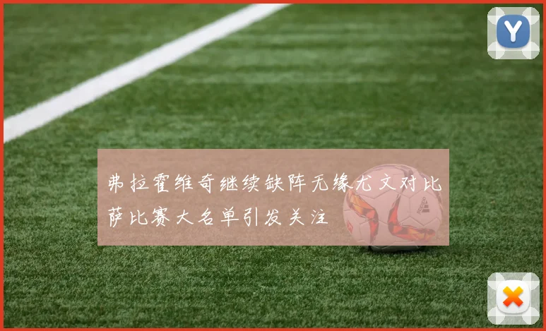 弗拉霍维奇继续缺阵无缘尤文对比萨比赛大名单引发关注